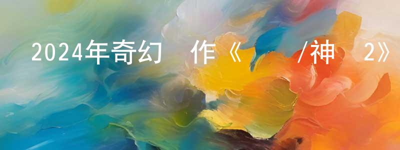 曾家海的動漫綜藝大全,2024年奇幻動作《傳說/神話2》HD國語中英雙字迅雷下載_深夜電影